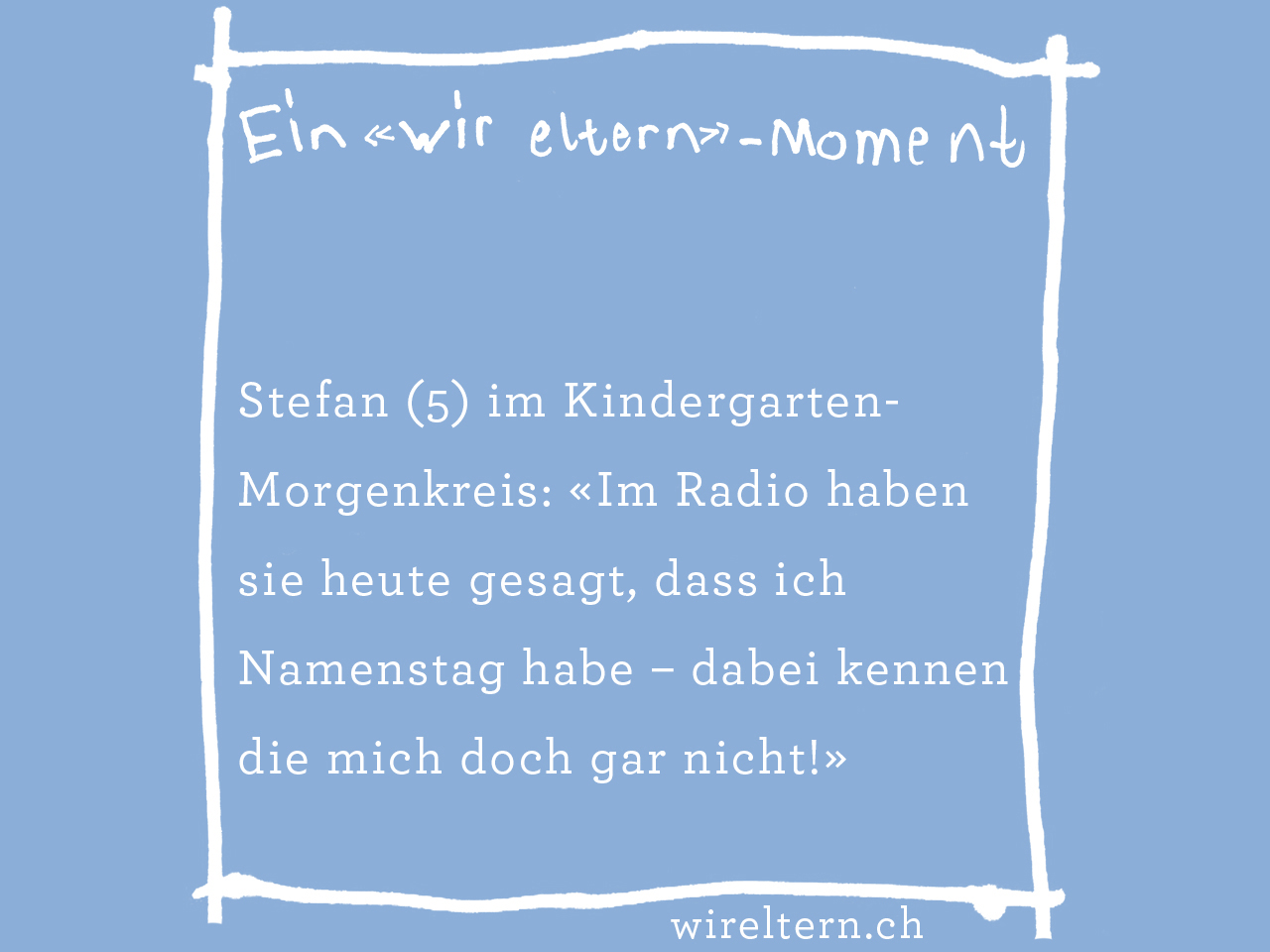 Stefan (5) im Kindergarten-Morgenkreis: «Im Radio haben sie heute gesagt, dass ich Namenstag habe – dabei kennen die mich doch gar nicht!»