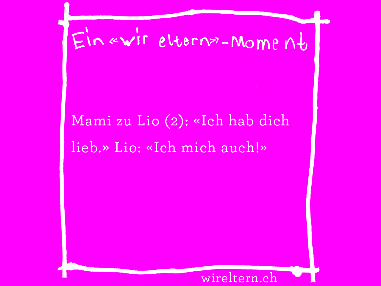 Mami zu Lio (2): «Ich hab dich lieb.» Lio: «Ich mich auch!» 