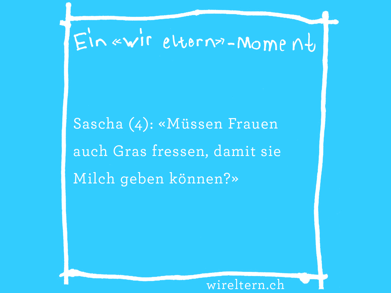 Sascha (4): «Müssen Frauen auch Gras fressen, damit sie Milch geben können?»