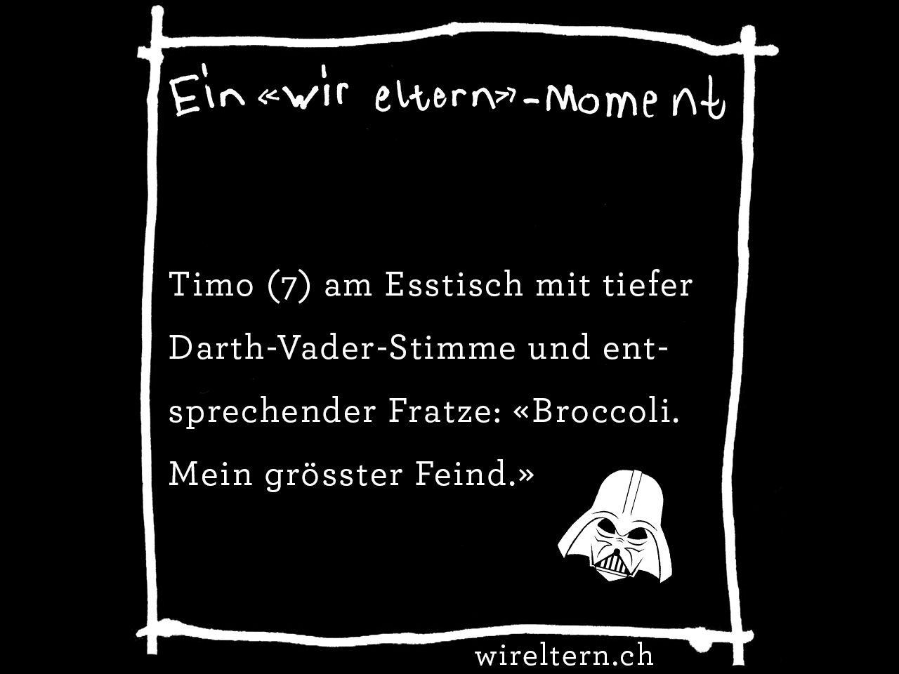 Timo (7) am Esstisch mit tiefer Darth-Vader-Stimme und entsprechender Fratze: «Broccoli. Mein grösster Feind.»