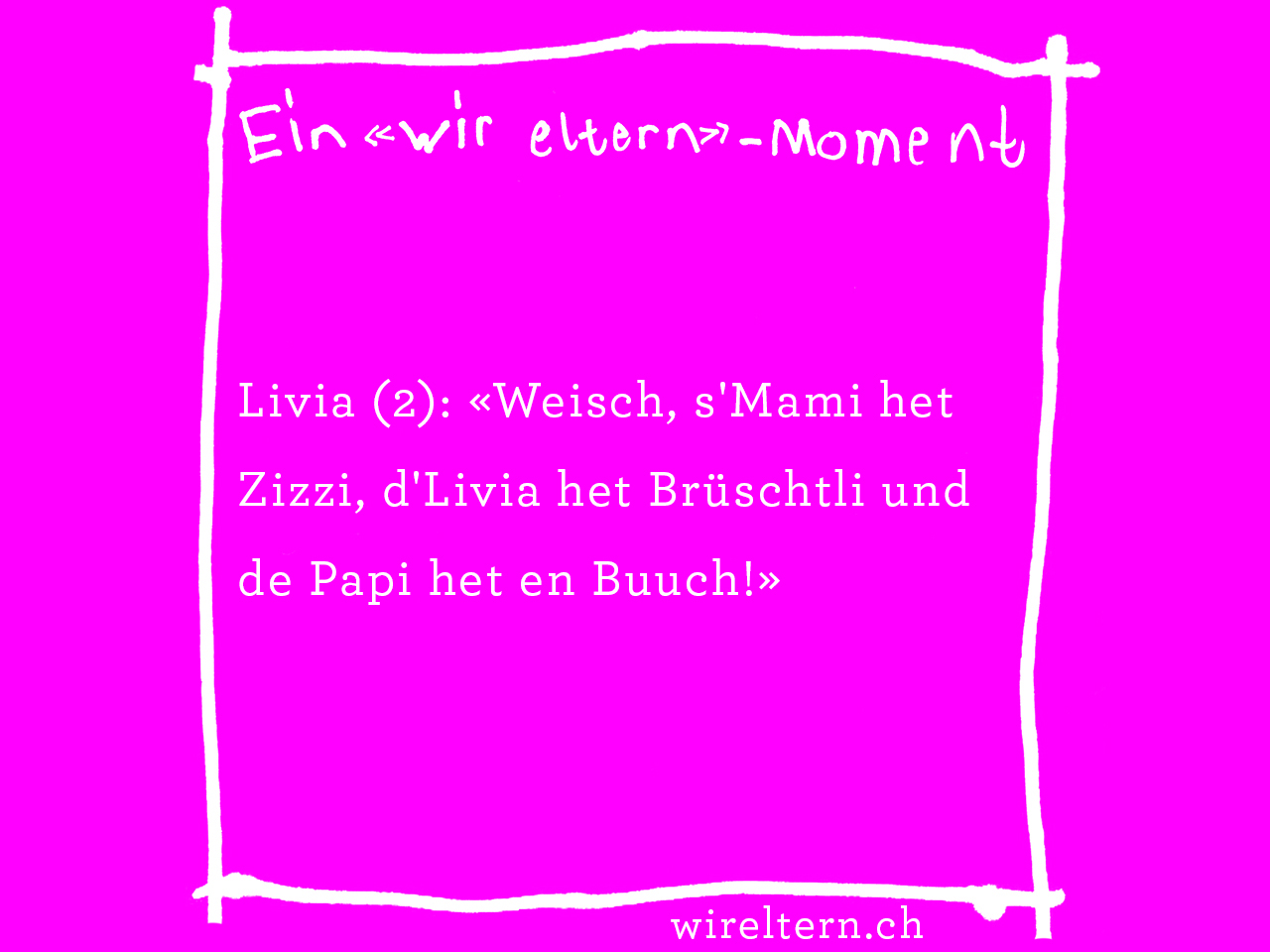 Livia (2): «Weisch, s'Mami het Zizzi, d'Livia het Brüschtli und de Papi het en Buuch!»