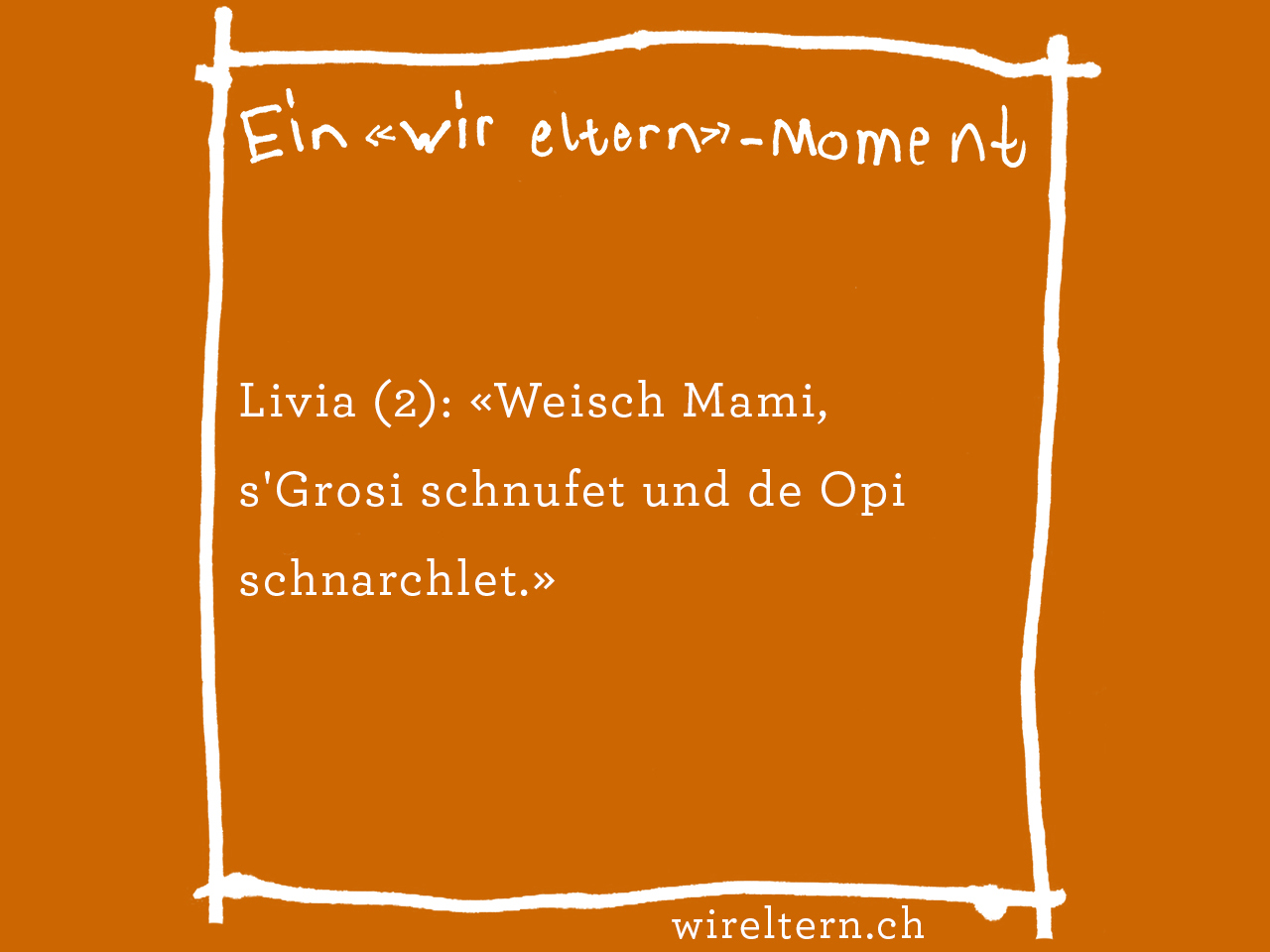 Livia (2): «Weisch Mami, s'Grosi schnufet und de Opi schnarchlet.»