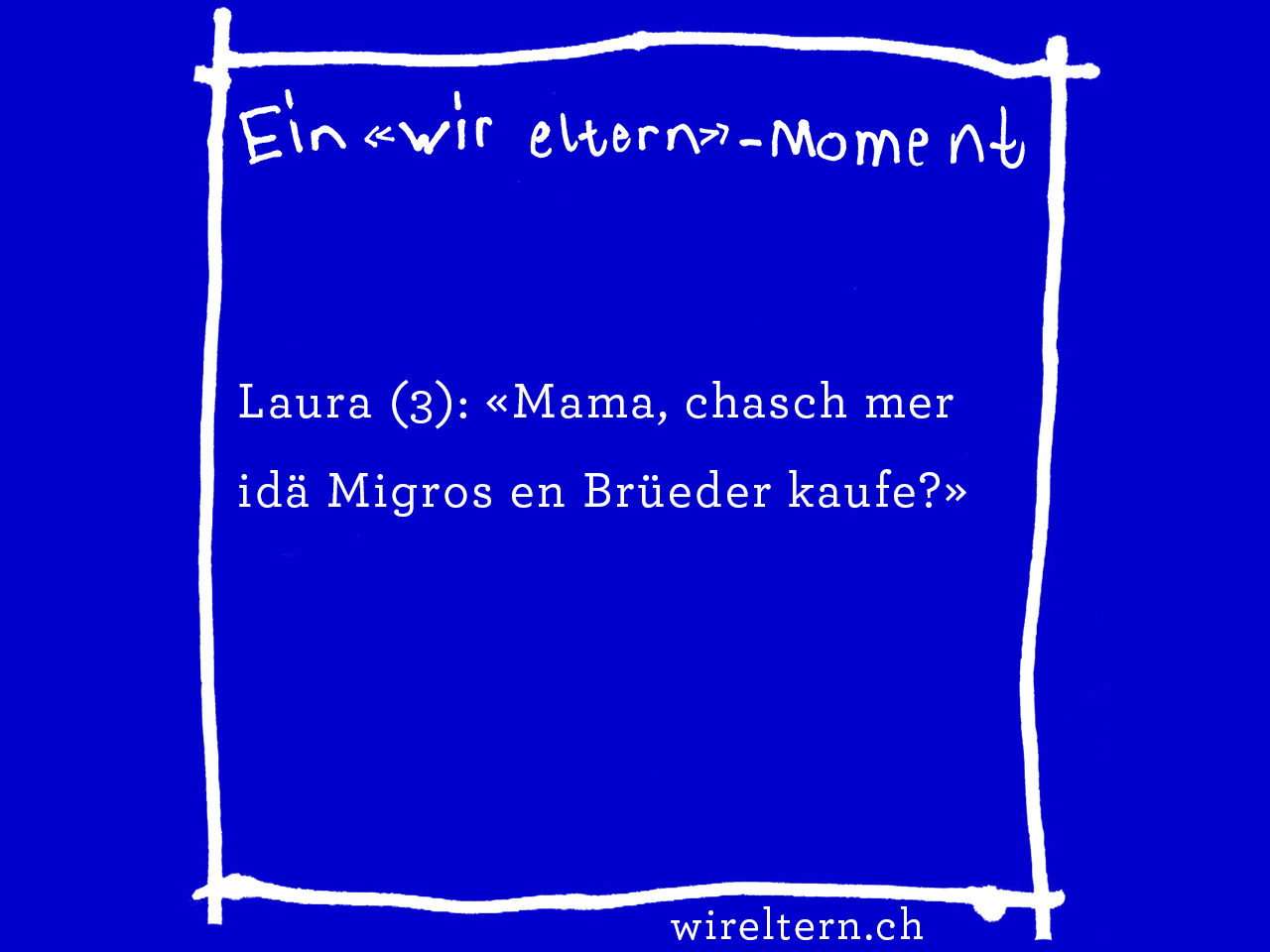 Laura (3): «Mama, chasch mer idä Migros en Brüeder kaufe?»