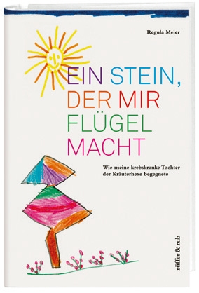 Buch-Cover "Ein Stein, der mir Flügel macht. Wie meine krebskranke Tochter der Kräuterhexe begegnete."